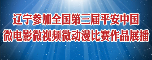 遼寧參加全國第三屆平安中國微電影微視頻微動漫比賽作品展播